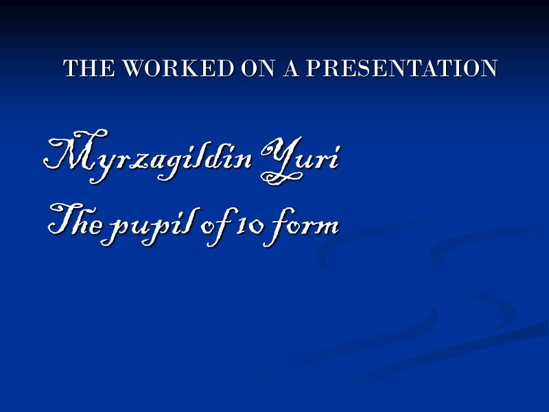 THE WORKED ON A PRESENTATION   Myrzagildin Yuri  The pupil of 10